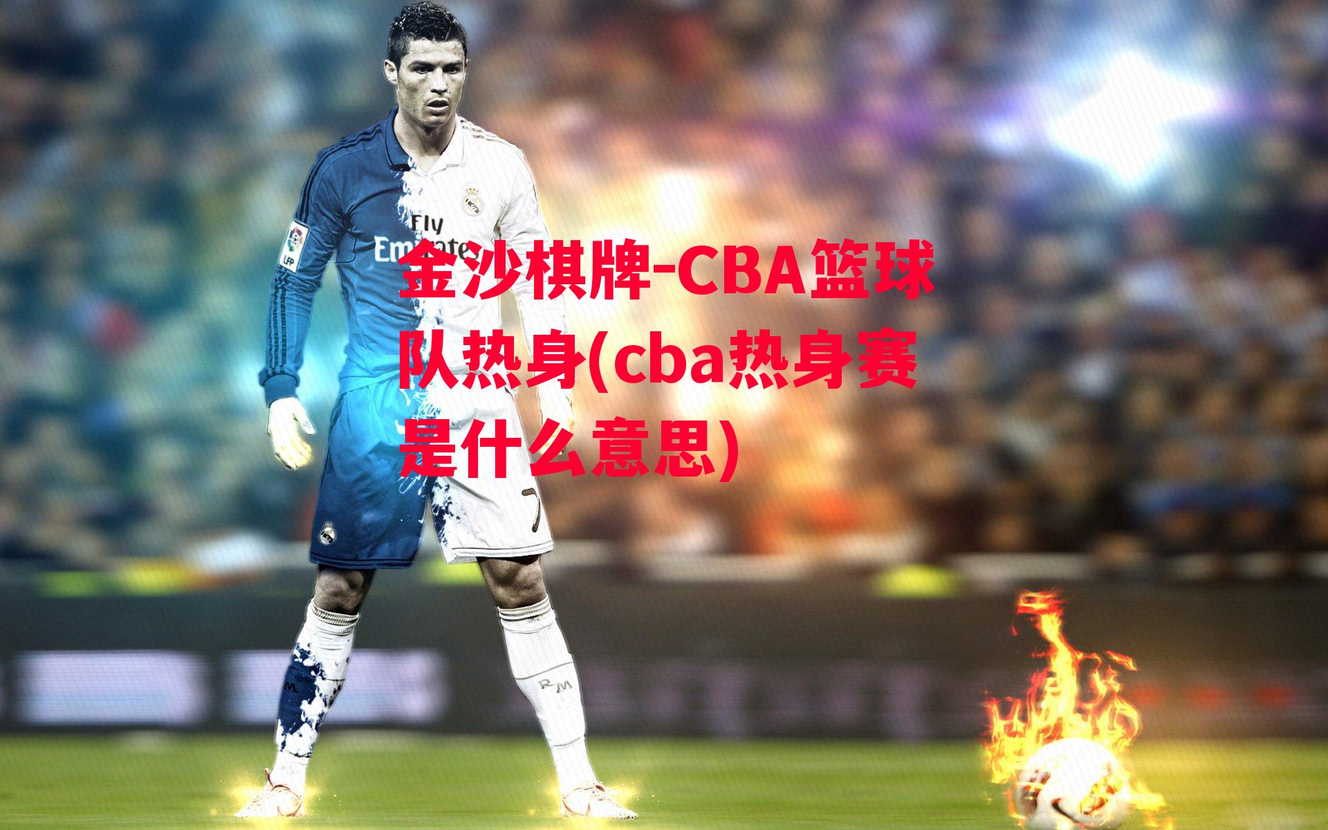 CBA篮球队热身(cba热身赛是什么意思)